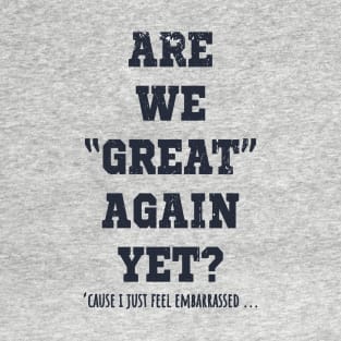 Are We Great Again Yet? Because I Just Feel Embarrassed. It's Been 4 Years. I'm Still Waiting. T-Shirt